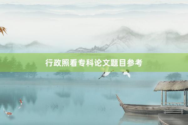 行政照看专科论文题目参考