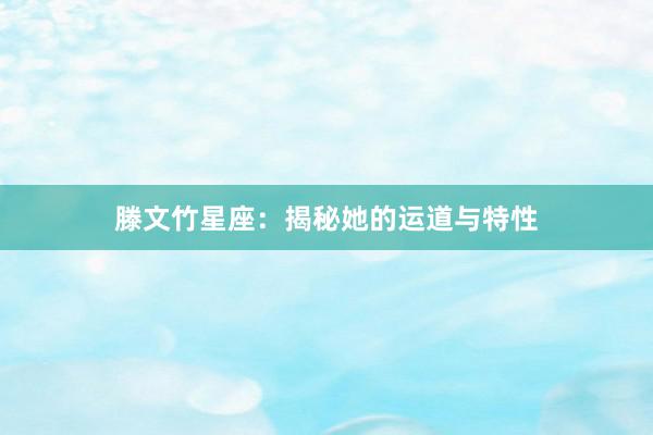 滕文竹星座：揭秘她的运道与特性