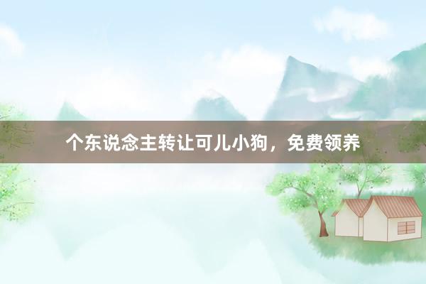 个东说念主转让可儿小狗，免费领养